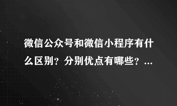 微信公众号和微信小程序有什么区别？分别优点有哪些？求大神告知