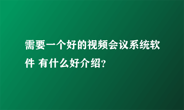 需要一个好的视频会议系统软件 有什么好介绍？