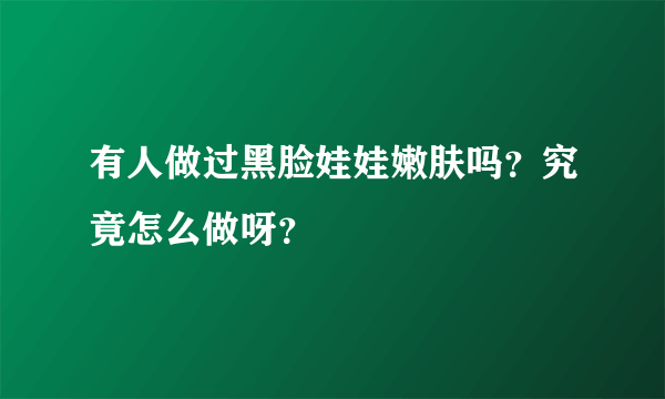 有人做过黑脸娃娃嫩肤吗？究竟怎么做呀？