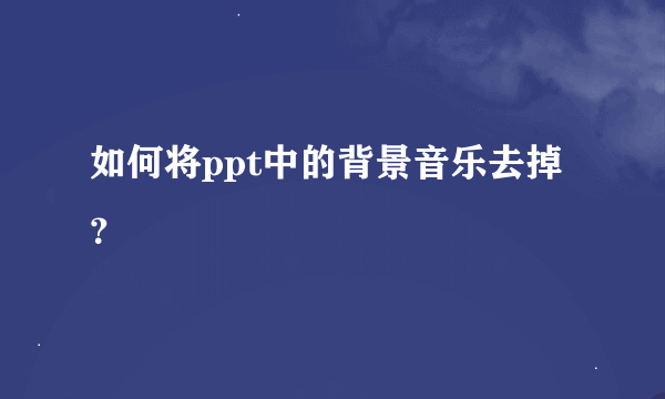 如何将ppt中的背景音乐去掉？