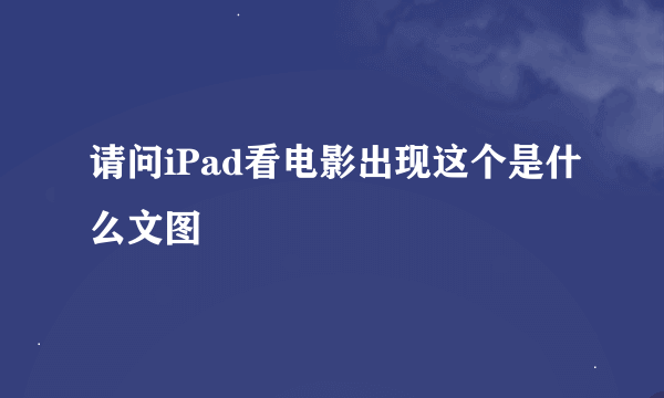 请问iPad看电影出现这个是什么文图