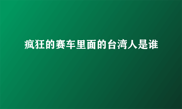 疯狂的赛车里面的台湾人是谁