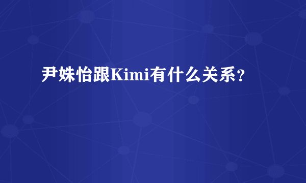 尹姝怡跟Kimi有什么关系？