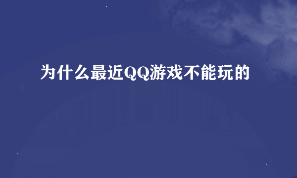 为什么最近QQ游戏不能玩的