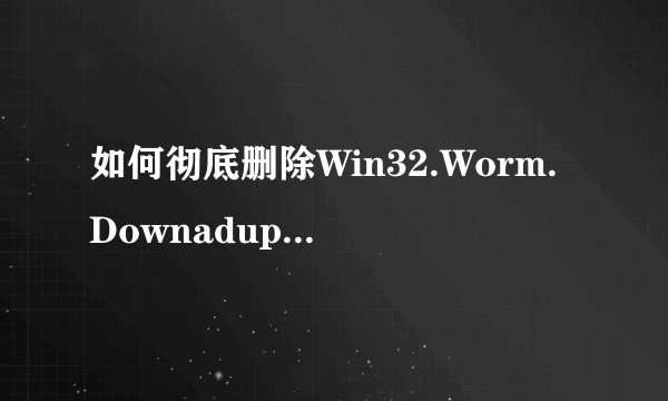 如何彻底删除Win32.Worm.Downadup.B这个病毒？