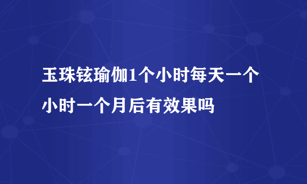 玉珠铉瑜伽1个小时每天一个小时一个月后有效果吗