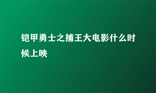 铠甲勇士之捕王大电影什么时候上映