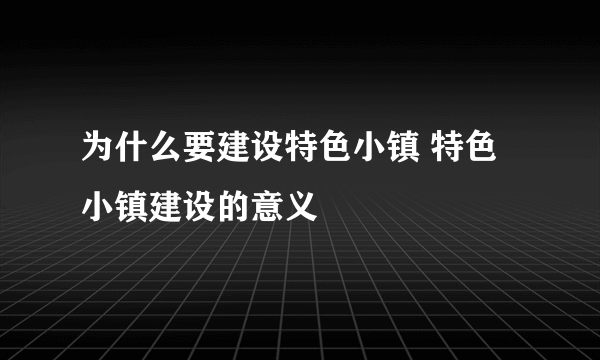 为什么要建设特色小镇 特色小镇建设的意义