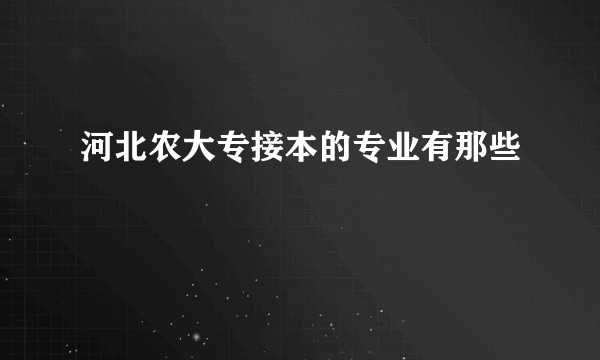 河北农大专接本的专业有那些