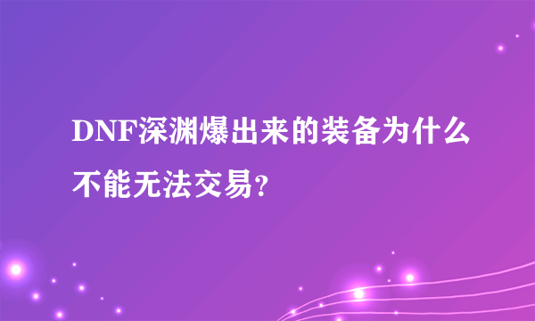 DNF深渊爆出来的装备为什么不能无法交易？