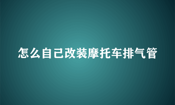 怎么自己改装摩托车排气管