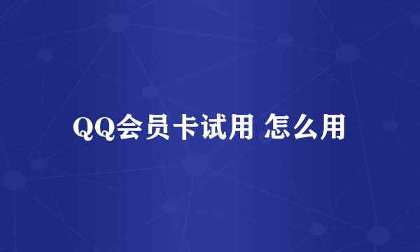 QQ会员卡试用 怎么用