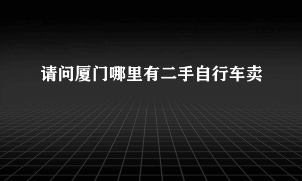 请问厦门哪里有二手自行车卖