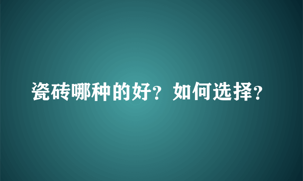 瓷砖哪种的好？如何选择？