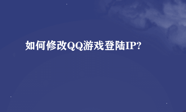 如何修改QQ游戏登陆IP?