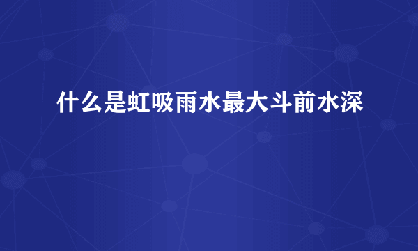 什么是虹吸雨水最大斗前水深