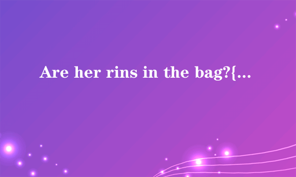 Are her rins in the bag?{作否定回答}