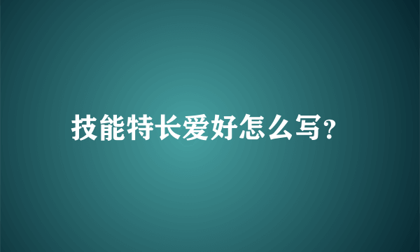 技能特长爱好怎么写？