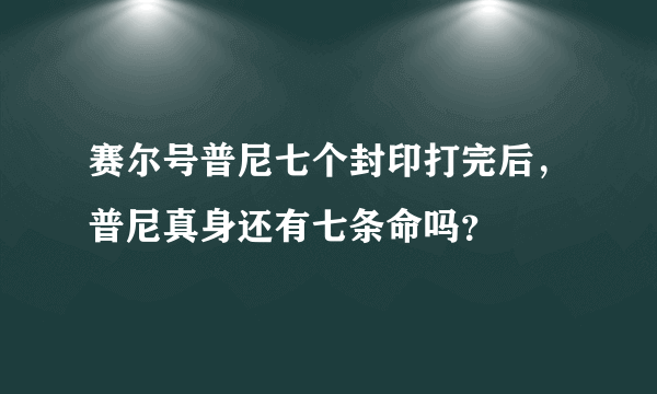 赛尔号普尼七个封印打完后，普尼真身还有七条命吗？