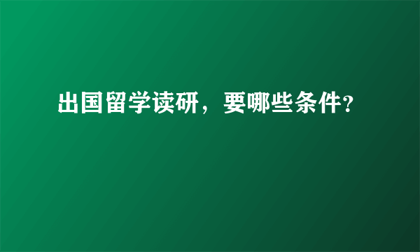 出国留学读研，要哪些条件？