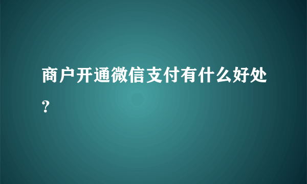 商户开通微信支付有什么好处？