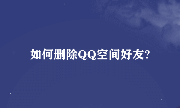 如何删除QQ空间好友?