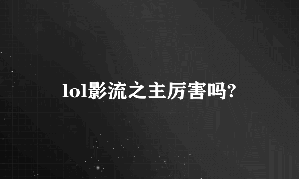 lol影流之主厉害吗?