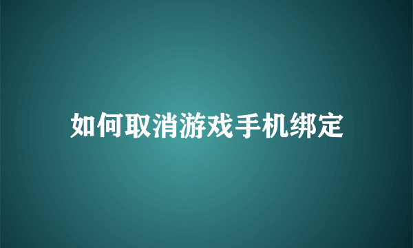 如何取消游戏手机绑定