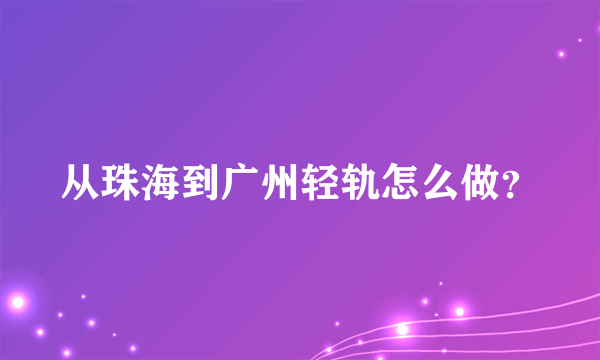 从珠海到广州轻轨怎么做？