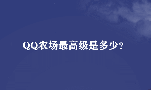 QQ农场最高级是多少？