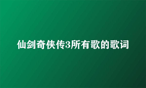 仙剑奇侠传3所有歌的歌词