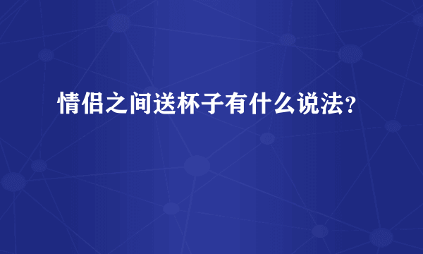 情侣之间送杯子有什么说法？