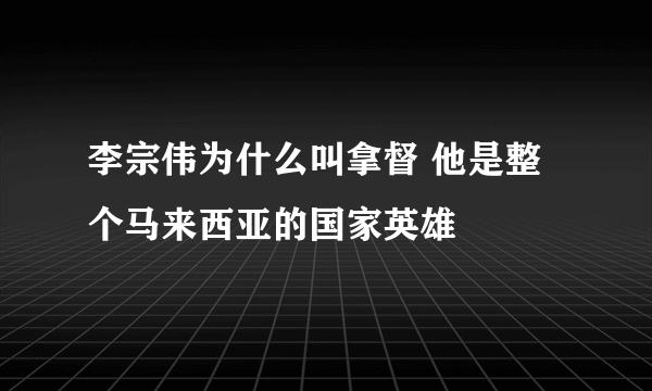 李宗伟为什么叫拿督 他是整个马来西亚的国家英雄