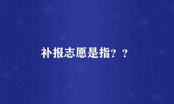 补报志愿是指？？