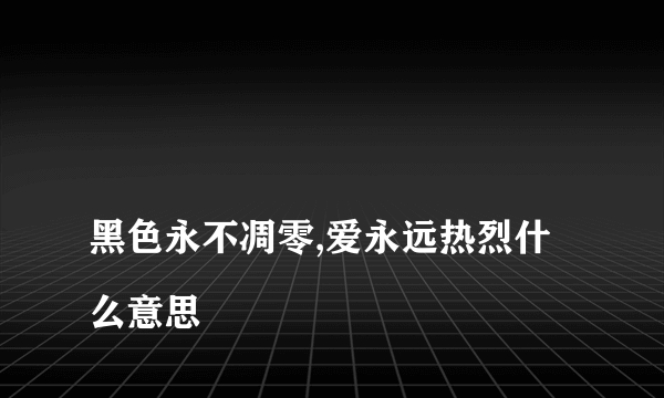 
黑色永不凋零,爱永远热烈什么意思
