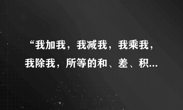 “我加我，我减我，我乘我，我除我，所等的和、差、积、商加起来为100，请问我为什么是九？