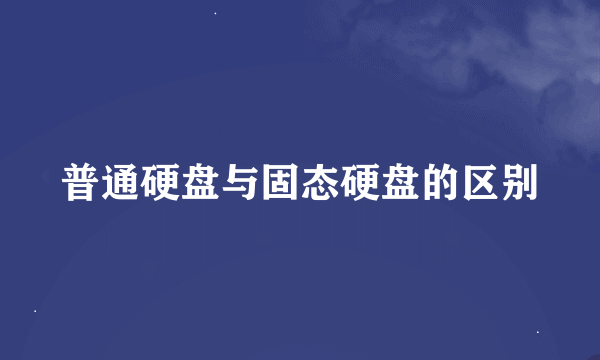 普通硬盘与固态硬盘的区别