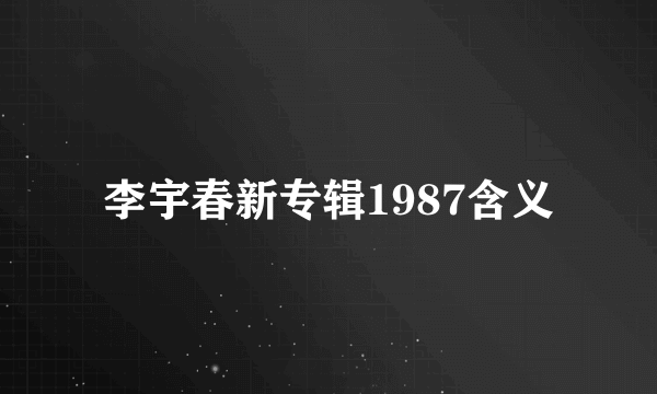 李宇春新专辑1987含义