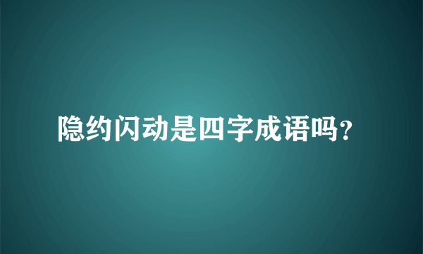 隐约闪动是四字成语吗？