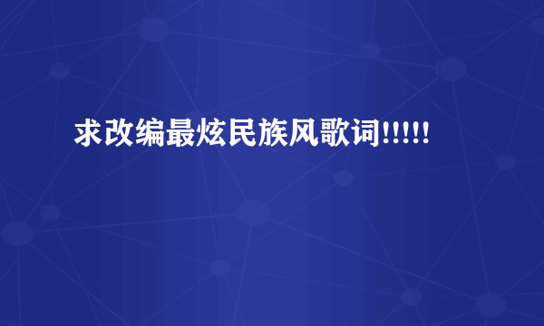 求改编最炫民族风歌词!!!!!