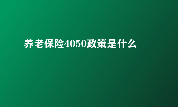 养老保险4050政策是什么