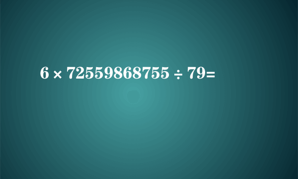 6×72559868755÷79=