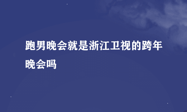 跑男晚会就是浙江卫视的跨年晚会吗