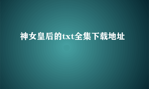 神女皇后的txt全集下载地址