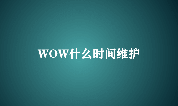 WOW什么时间维护