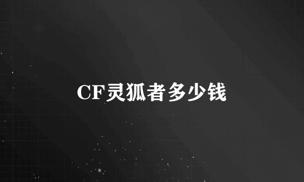 CF灵狐者多少钱