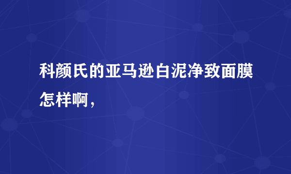 科颜氏的亚马逊白泥净致面膜怎样啊，