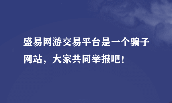 盛易网游交易平台是一个骗子网站，大家共同举报吧！