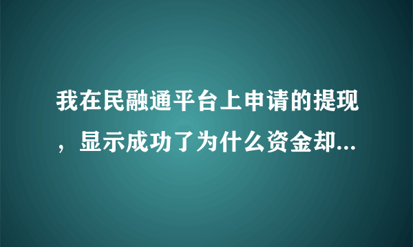 我在民融通平台上申请的提现，显示成功了为什么资金却还没到我账户上啊？