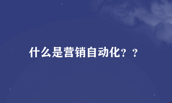 什么是营销自动化？？